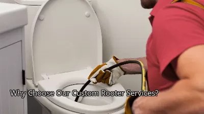 Why Choose Our Custom Rooter Services? Why Choose Our Custom Rooter Services?