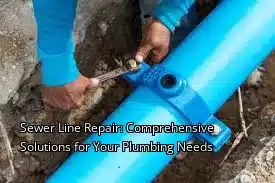 Sewer Line Repair: Comprehensive Solutions for Your Plumbing Needs
