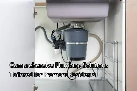 Comprehensive Plumbing Solutions Tailored for Fremont Residents Comprehensive Plumbing Solutions Tailored for Fremont Residents